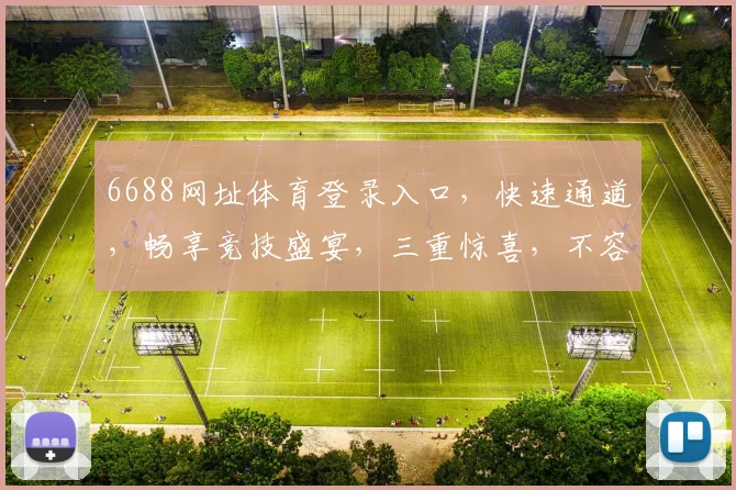 6688网址体育登录入口，快速通道，畅享竞技盛宴，三重惊喜，不容错过，立即体验