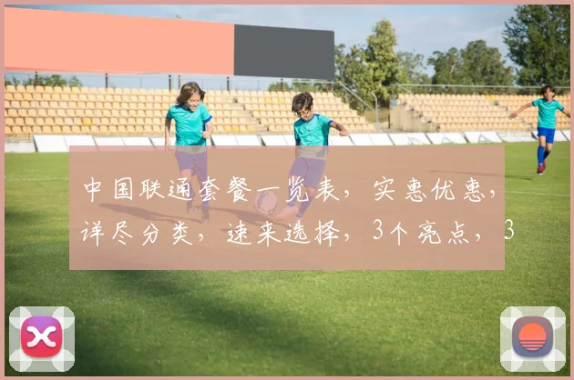 中国联通套餐一览表，实惠优惠，详尽分类，速来选择，3个亮点，3个惊喜，3个必看