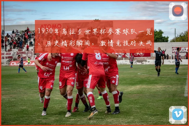 1930年乌拉圭世界杯参赛球队一览，历史精彩瞬间，激情竞技对决两场赛事