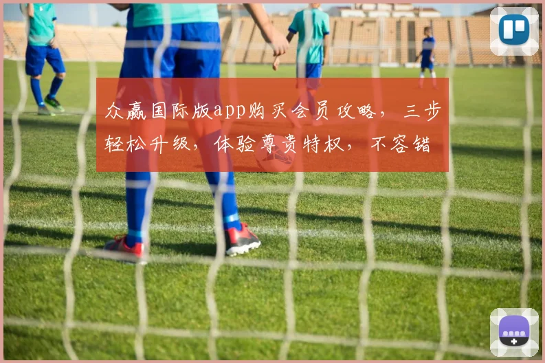 众赢国际版app购买会员攻略，三步轻松升级，体验尊贵特权，不容错过
