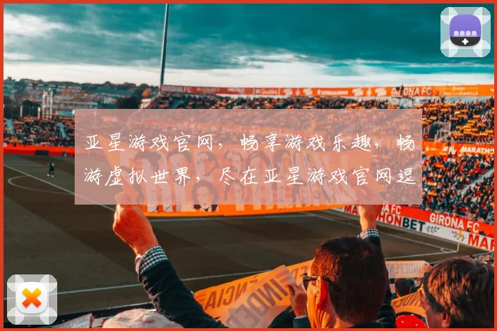 亚星游戏官网，畅享游戏乐趣，畅游虚拟世界，尽在亚星游戏官网逗逗逗