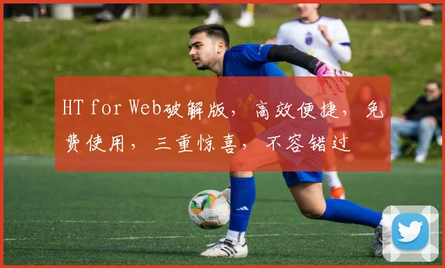 HT for Web破解版，高效便捷，免费使用，三重惊喜，不容错过