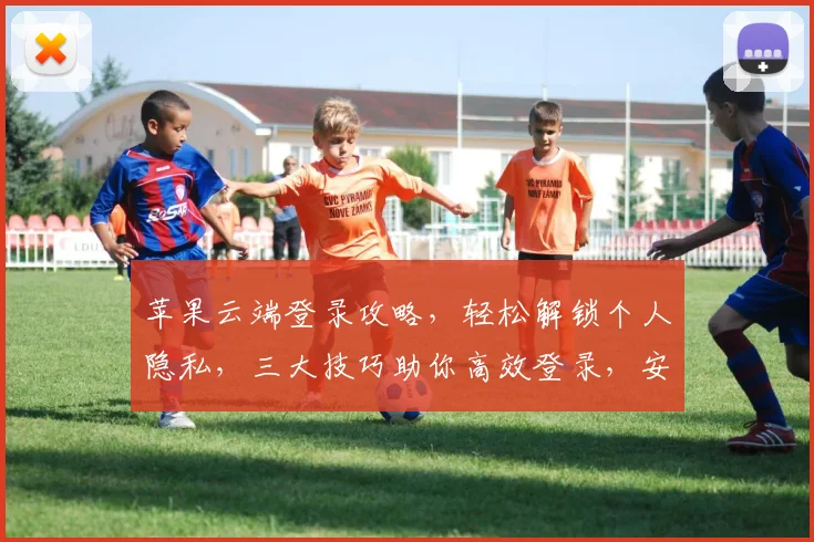 苹果云端登录攻略，轻松解锁个人隐私，三大技巧助你高效登录，安全无忧