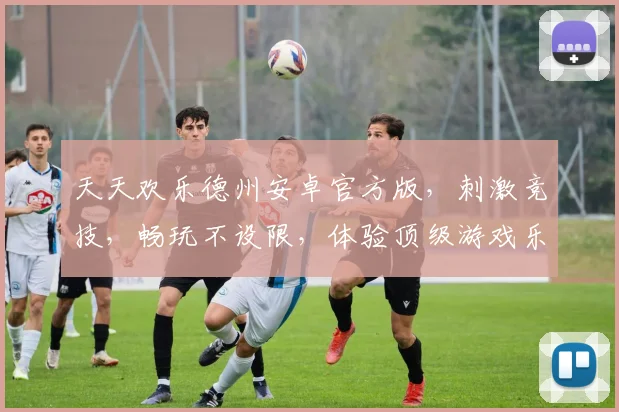 天天欢乐德州安卓官方版，刺激竞技，畅玩不设限，体验顶级游戏乐趣，必玩之选，三重惊喜等你来