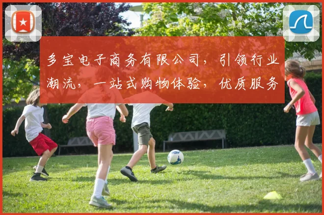 多宝电子商务有限公司，引领行业潮流，一站式购物体验，优质服务，尽享购物乐趣，值得信赖