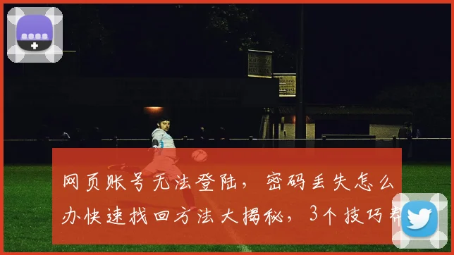 网页账号无法登陆，密码丢失怎么办快速找回方法大揭秘，3个技巧帮你轻松解决
