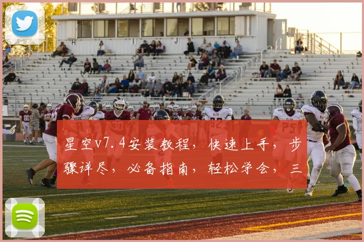 星空v7.4安装教程，快速上手，步骤详尽，必备指南，轻松学会，三步完成