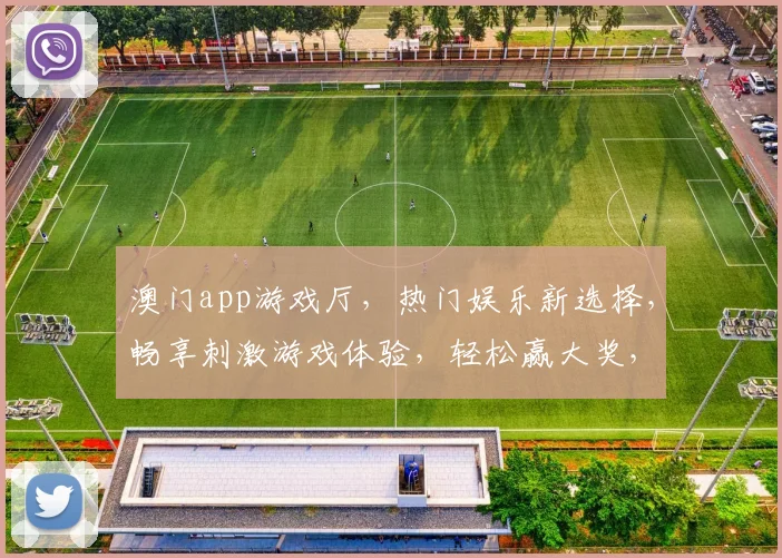 澳门app游戏厅，热门娱乐新选择，畅享刺激游戏体验，轻松赢大奖，快来加入