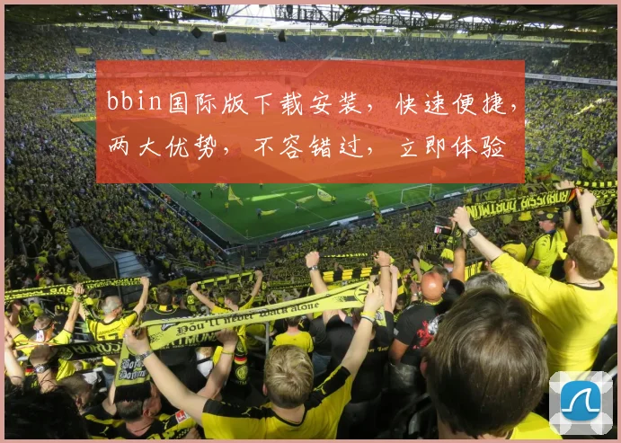 bbin国际版下载安装，快速便捷，两大优势，不容错过，立即体验