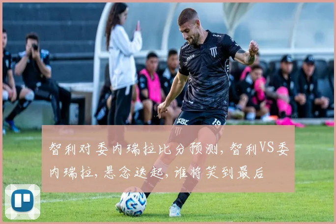 智利对委内瑞拉比分预测,智利VS委内瑞拉,悬念迭起,谁将笑到最后